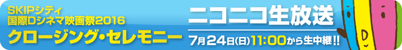 SKIPシティ国際Dシネマ映画祭2016クロージング・セレモニー ニコニコ生放送 7/24(日)11:00から生中継!!